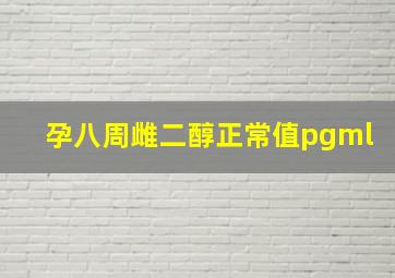 孕八周雌二醇正常值pgml