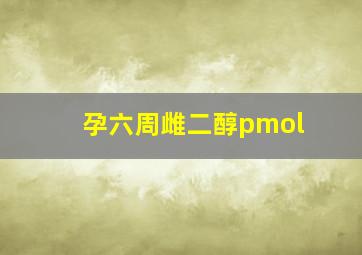 孕六周雌二醇pmol