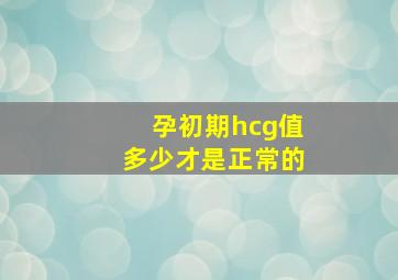 孕初期hcg值多少才是正常的