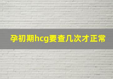 孕初期hcg要查几次才正常