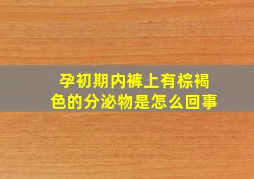 孕初期内裤上有棕褐色的分泌物是怎么回事