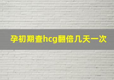 孕初期查hcg翻倍几天一次