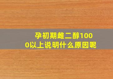 孕初期雌二醇1000以上说明什么原因呢