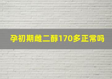 孕初期雌二醇170多正常吗