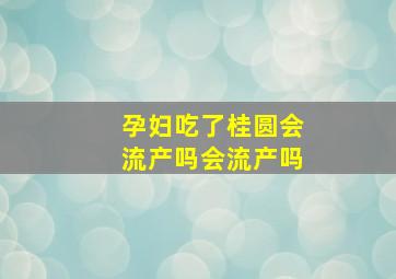 孕妇吃了桂圆会流产吗会流产吗