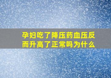 孕妇吃了降压药血压反而升高了正常吗为什么