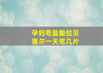 孕妇吃盐酸拉贝洛尔一天吃几片