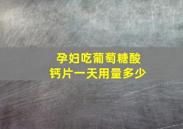 孕妇吃葡萄糖酸钙片一天用量多少