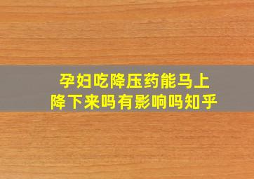 孕妇吃降压药能马上降下来吗有影响吗知乎