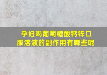 孕妇喝葡萄糖酸钙锌口服溶液的副作用有哪些呢