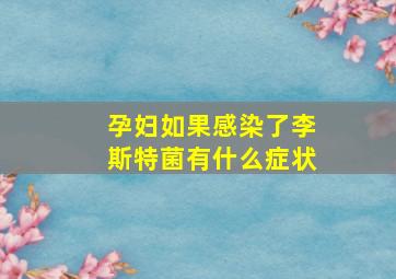 孕妇如果感染了李斯特菌有什么症状