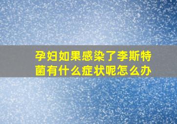 孕妇如果感染了李斯特菌有什么症状呢怎么办