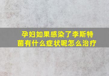 孕妇如果感染了李斯特菌有什么症状呢怎么治疗