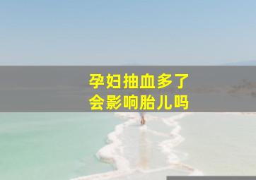 孕妇抽血多了会影响胎儿吗