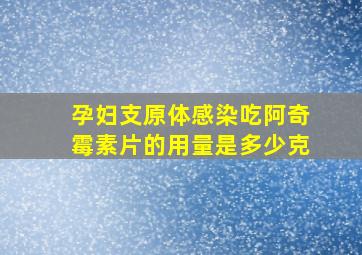 孕妇支原体感染吃阿奇霉素片的用量是多少克