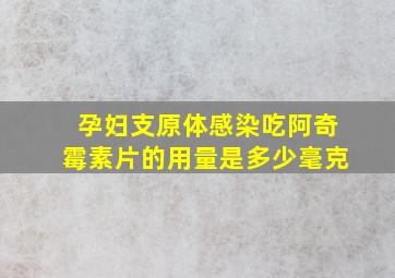 孕妇支原体感染吃阿奇霉素片的用量是多少毫克