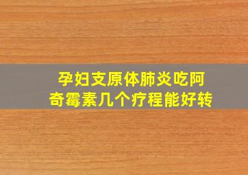 孕妇支原体肺炎吃阿奇霉素几个疗程能好转