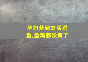 孕妇梦到去买鸡鱼,鱼鸡都没有了