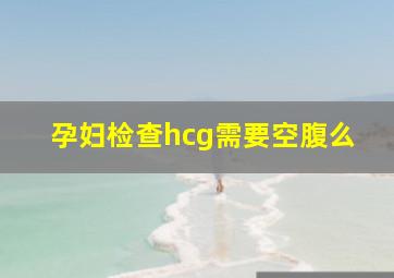 孕妇检查hcg需要空腹么