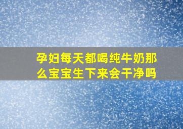 孕妇每天都喝纯牛奶那么宝宝生下来会干净吗