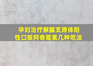 孕妇治疗解脲支原体阳性口服阿奇霉素几种吃法