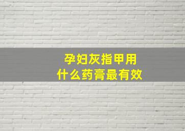 孕妇灰指甲用什么药膏最有效