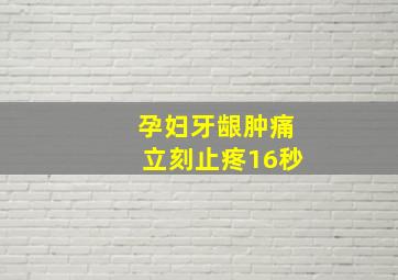 孕妇牙龈肿痛立刻止疼16秒