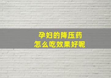 孕妇的降压药怎么吃效果好呢