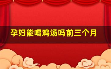 孕妇能喝鸡汤吗前三个月