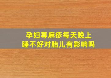 孕妇荨麻疹每天晚上睡不好对胎儿有影响吗