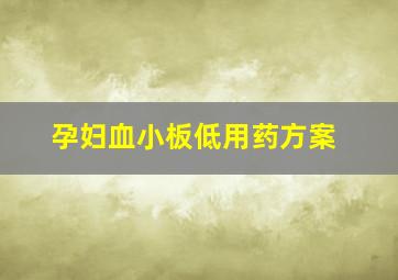 孕妇血小板低用药方案