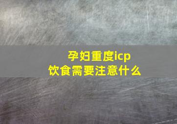 孕妇重度icp饮食需要注意什么