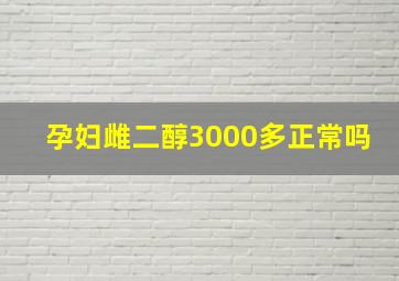 孕妇雌二醇3000多正常吗