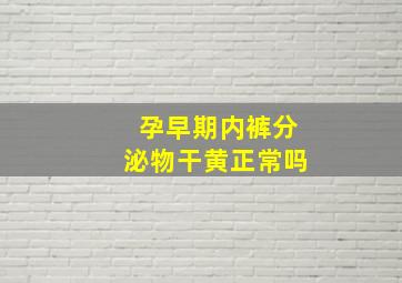 孕早期内裤分泌物干黄正常吗