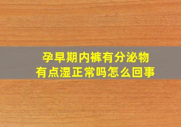 孕早期内裤有分泌物有点湿正常吗怎么回事