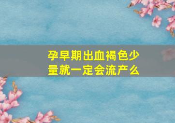 孕早期出血褐色少量就一定会流产么