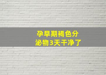 孕早期褐色分泌物3天干净了