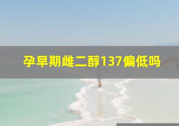 孕早期雌二醇137偏低吗