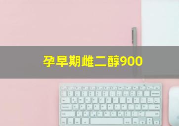 孕早期雌二醇900