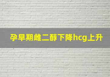 孕早期雌二醇下降hcg上升