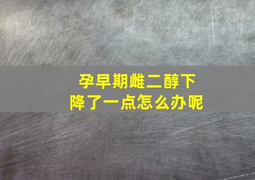 孕早期雌二醇下降了一点怎么办呢