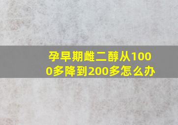 孕早期雌二醇从1000多降到200多怎么办