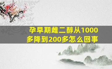 孕早期雌二醇从1000多降到200多怎么回事