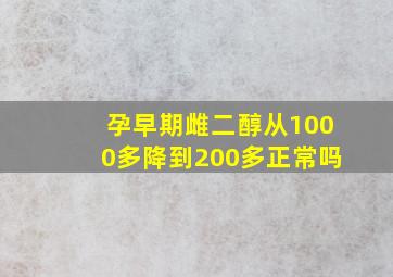 孕早期雌二醇从1000多降到200多正常吗