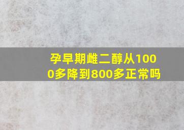 孕早期雌二醇从1000多降到800多正常吗