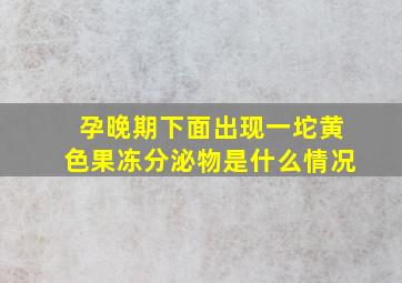 孕晚期下面出现一坨黄色果冻分泌物是什么情况