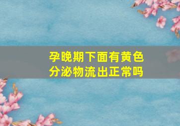 孕晚期下面有黄色分泌物流出正常吗