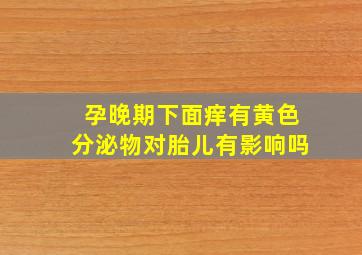 孕晚期下面痒有黄色分泌物对胎儿有影响吗