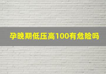 孕晚期低压高100有危险吗