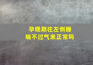 孕晚期往左侧睡喘不过气来正常吗